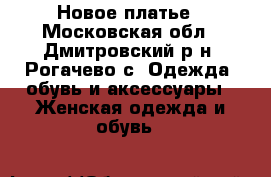 Новое платье - Московская обл., Дмитровский р-н, Рогачево с. Одежда, обувь и аксессуары » Женская одежда и обувь   